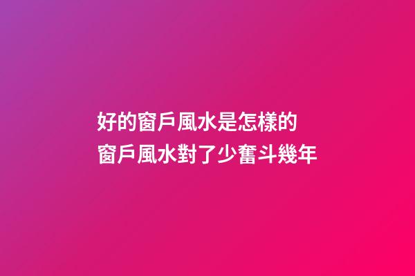 好的窗戶風水是怎樣的 窗戶風水對了少奮斗幾年